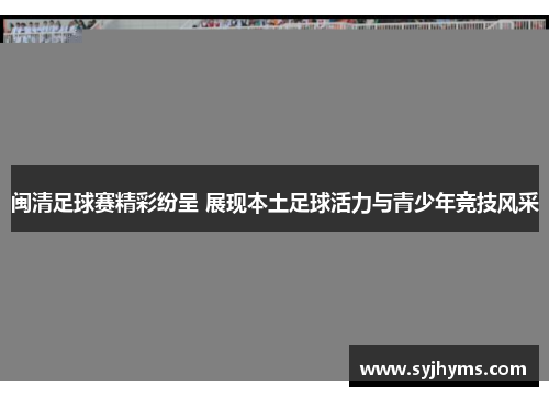 闽清足球赛精彩纷呈 展现本土足球活力与青少年竞技风采
