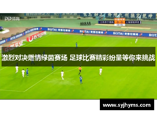 激烈对决燃情绿茵赛场 足球比赛精彩纷呈等你来挑战