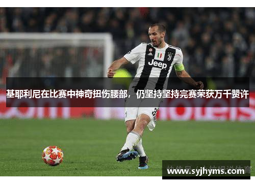 基耶利尼在比赛中神奇扭伤腰部，仍坚持坚持完赛荣获万千赞许