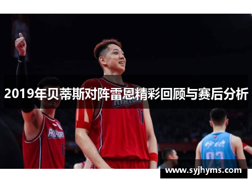 2019年贝蒂斯对阵雷恩精彩回顾与赛后分析