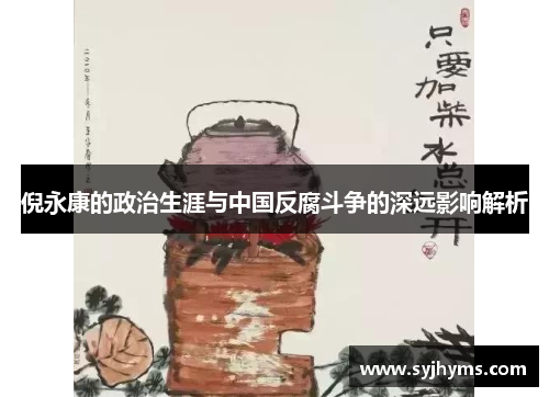 倪永康的政治生涯与中国反腐斗争的深远影响解析