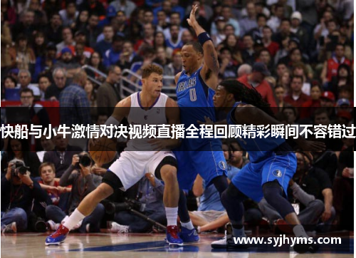 快船与小牛激情对决视频直播全程回顾精彩瞬间不容错过