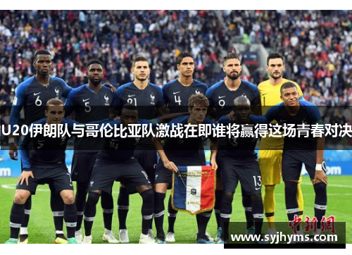 U20伊朗队与哥伦比亚队激战在即谁将赢得这场青春对决