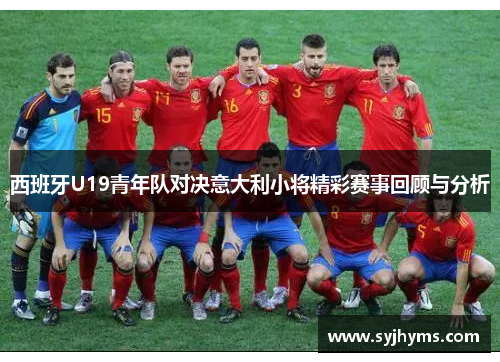 西班牙U19青年队对决意大利小将精彩赛事回顾与分析