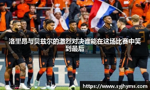 洛里昂与贝兹尔的激烈对决谁能在这场比赛中笑到最后